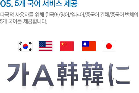 05.5개 국어 서비스 제공 다국적 사용자를 위해 한국어/영어/일본어/중국어 간체/중국어 번체의 5개 국어를 제공합니다.